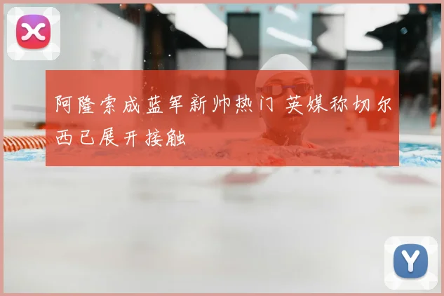 阿隆索成蓝军新帅热门 英媒称切尔西已展开接触