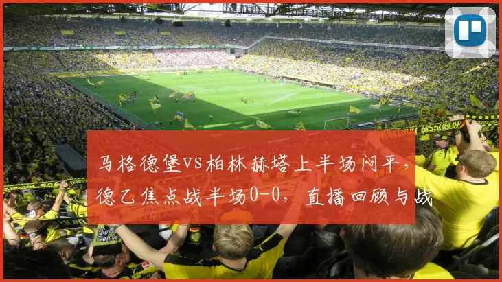 马格德堡vs柏林赫塔上半场闷平，德乙焦点战半场0-0，直播回顾与战术解析