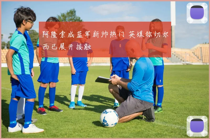 阿隆索成蓝军新帅热门 英媒称切尔西已展开接触