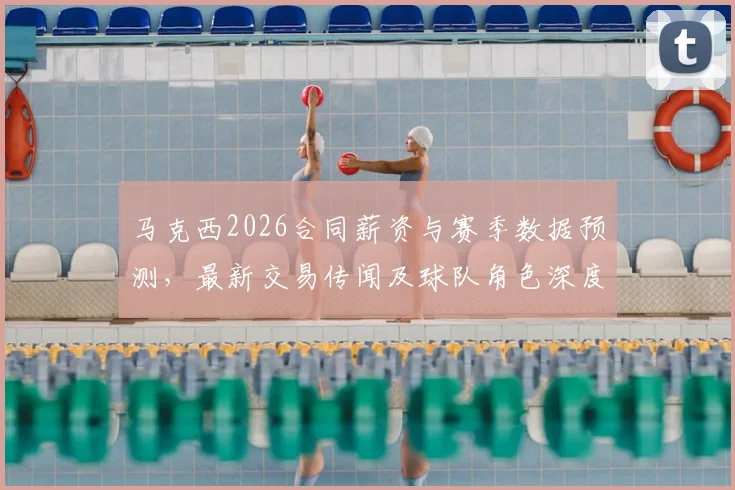 马克西2026合同薪资与赛季数据预测，最新交易传闻及球队角色深度分析